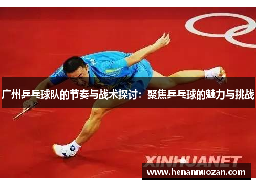 广州乒乓球队的节奏与战术探讨：聚焦乒乓球的魅力与挑战