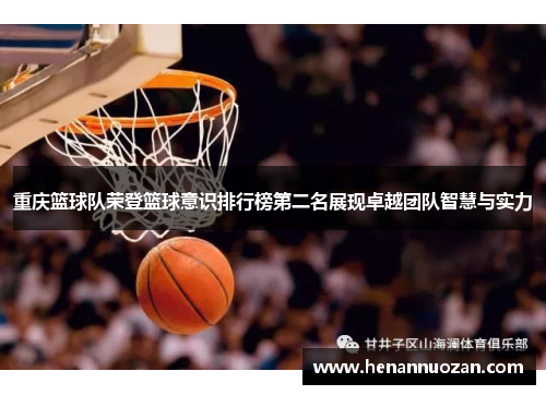 重庆篮球队荣登篮球意识排行榜第二名展现卓越团队智慧与实力