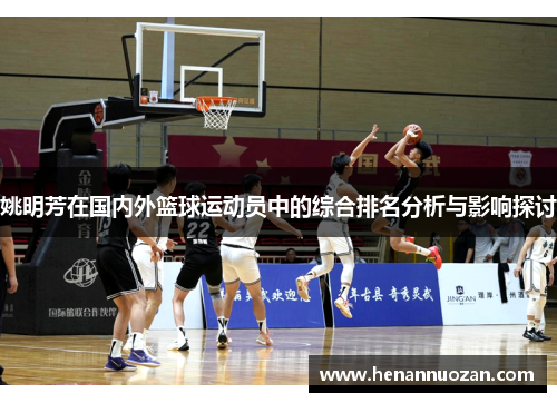 姚明芳在国内外篮球运动员中的综合排名分析与影响探讨