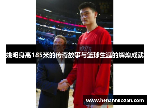 姚明身高185米的传奇故事与篮球生涯的辉煌成就