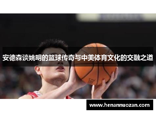 安德森谈姚明的篮球传奇与中美体育文化的交融之道