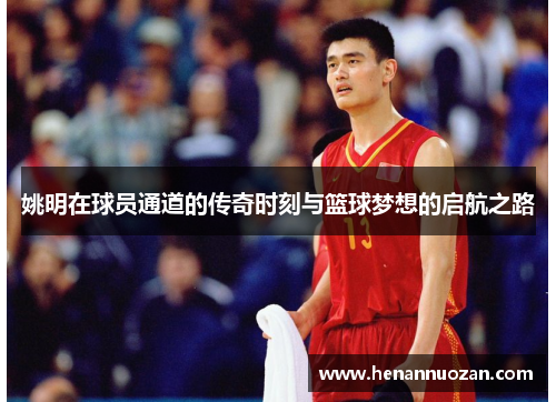 姚明在球员通道的传奇时刻与篮球梦想的启航之路