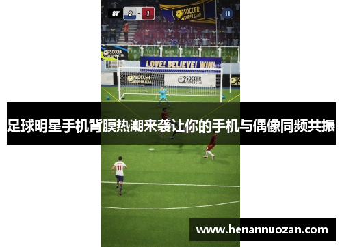 足球明星手机背膜热潮来袭让你的手机与偶像同频共振