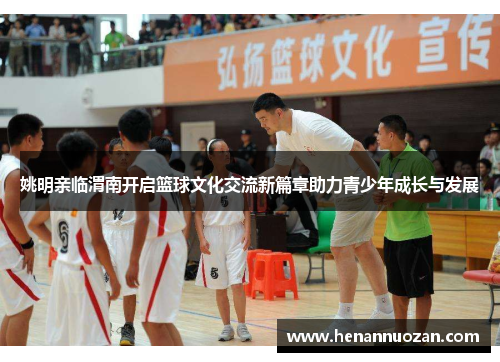 姚明亲临渭南开启篮球文化交流新篇章助力青少年成长与发展