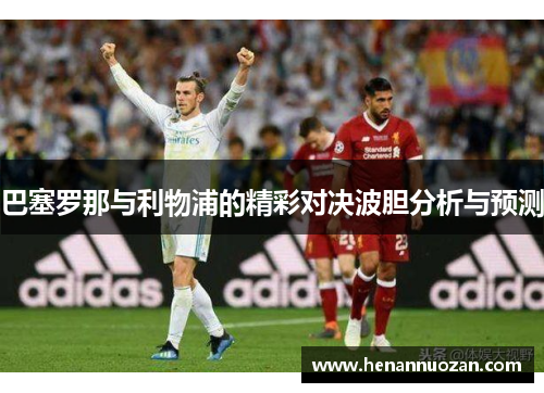 巴塞罗那与利物浦的精彩对决波胆分析与预测