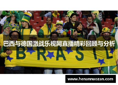 巴西与德国激战乐视网直播精彩回顾与分析