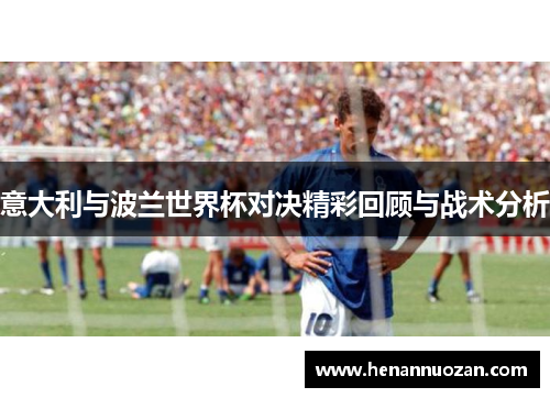 意大利与波兰世界杯对决精彩回顾与战术分析