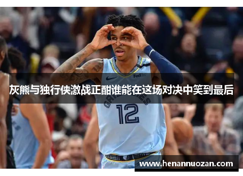 灰熊与独行侠激战正酣谁能在这场对决中笑到最后