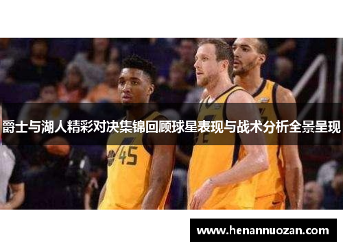 爵士与湖人精彩对决集锦回顾球星表现与战术分析全景呈现