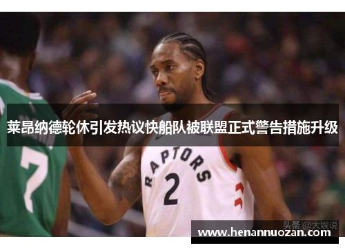 莱昂纳德轮休引发热议快船队被联盟正式警告措施升级