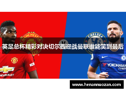 英足总杯精彩对决切尔西迎战曼联谁能笑到最后